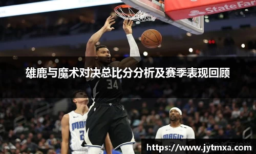 雄鹿与魔术对决总比分分析及赛季表现回顾